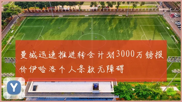 曼城迅速推进转会计划3000万镑报价伊哈洛个人条款无障碍