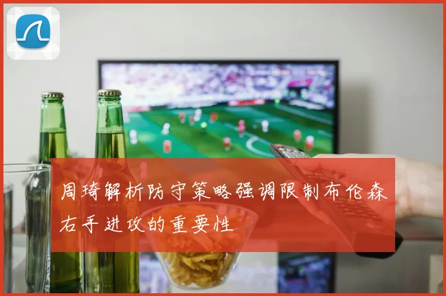 周琦解析防守策略强调限制布伦森右手进攻的重要性