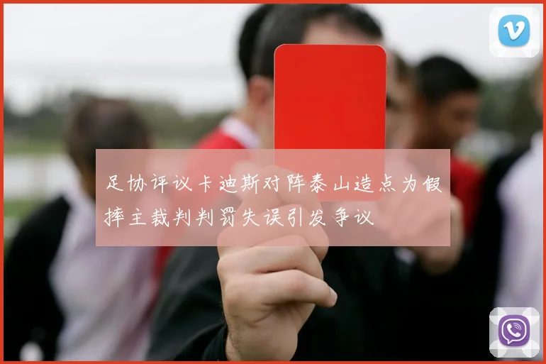 足协评议卡迪斯对阵泰山造点为假摔主裁判判罚失误引发争议
