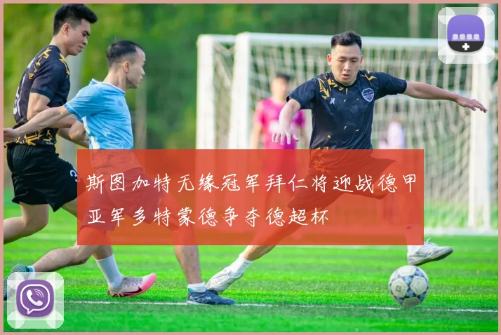 斯图加特无缘冠军拜仁将迎战德甲亚军多特蒙德争夺德超杯