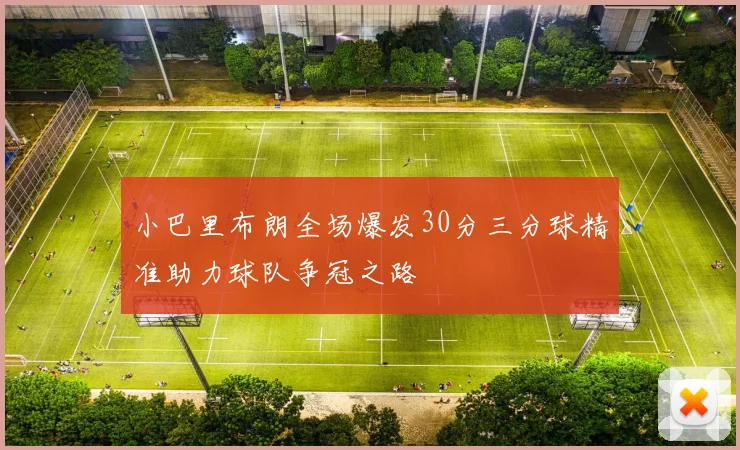 小巴里布朗全场爆发30分三分球精准助力球队争冠之路