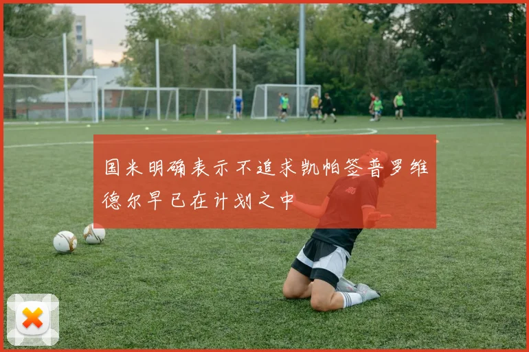 国米明确表示不追求凯帕签普罗维德尔早已在计划之中