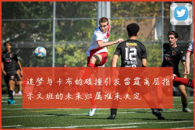 追梦与卡布的碰撞引发雷霆高层指示文班的未来归属谁来决定