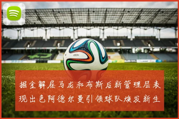 掘金解雇马龙和布斯后新管理层表现出色阿德尔曼引领球队焕发新生